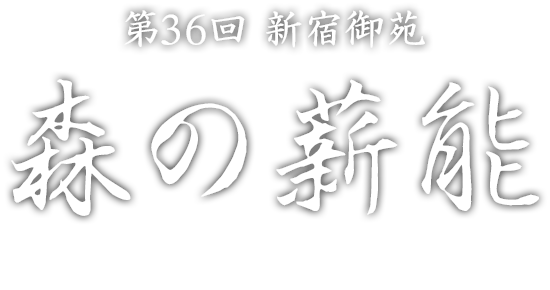 The 36th Shinjuku Gyoen National Garden Mori no Takiginoh MORI NO TAKIGI NOH